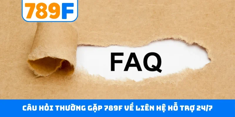 Câu hỏi thường gặp 789F 5 Câu hỏi thường gặp 789F về liên hệ hỗ trợ 24/7