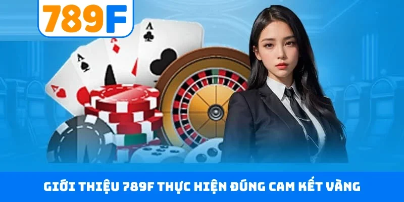 Giới thiệu 789F thực hiện đúng cam kết vàng
