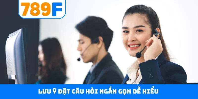 CSKH 789F 5 Lưu ý đặt câu hỏi ngắn gọn dễ hiểu