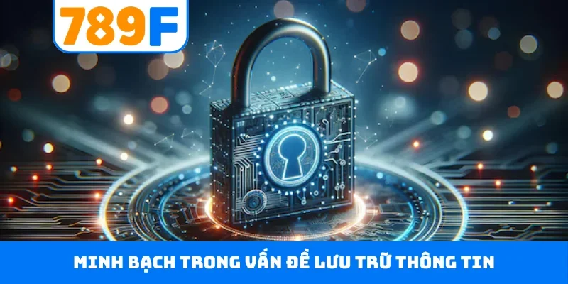 Chính sách bảo mật 789F 2 Minh bạch trong vấn đề lưu trữ thông tin