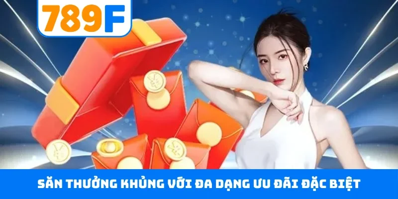 Săn thưởng khủng với đa dạng ưu đãi đặc biệt