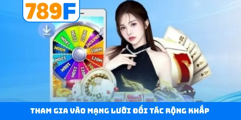 Đại lý 789F 2 Tham gia vào mạng lưới đối tác rộng khắp